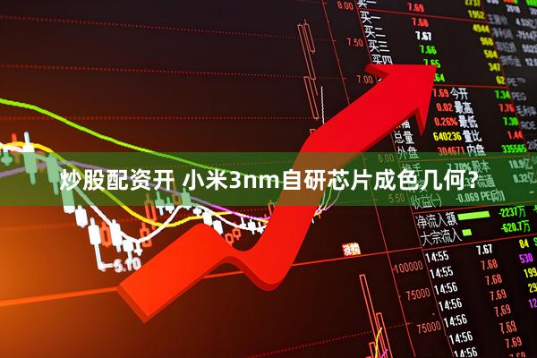 炒股配资开 小米3nm自研芯片成色几何？
