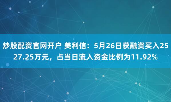 炒股配资官网开户 美利信：5月26日获融资买入2527.25万元，占当日流入资金比例为11.92%