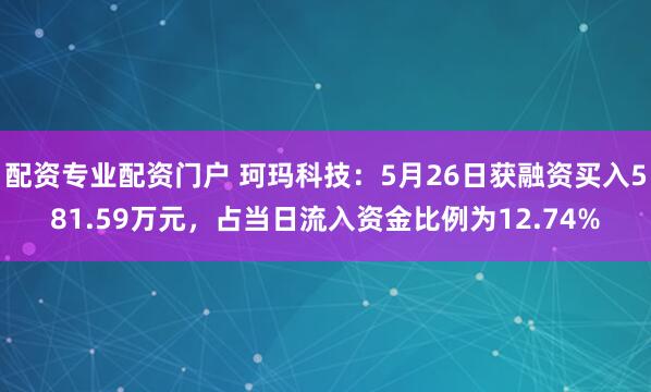 配资专业配资门户 珂玛科技：5月26日获融资买入581.59万元，占当日流入资金比例为12.74%