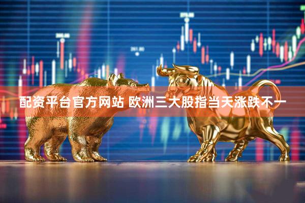 配资平台官方网站 欧洲三大股指当天涨跌不一