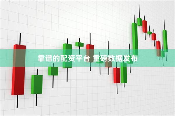 靠谱的配资平台 重磅数据发布