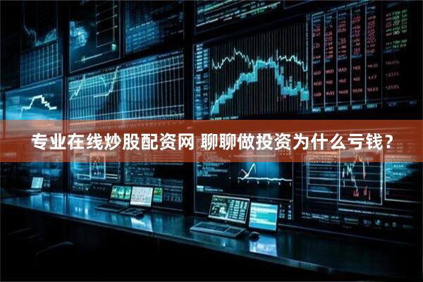 专业在线炒股配资网 聊聊做投资为什么亏钱？