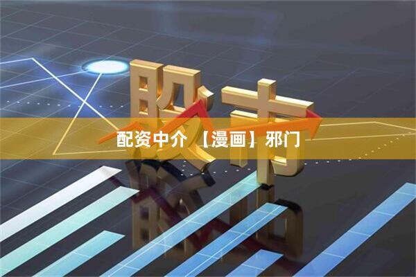 配资中介 【漫画】邪门