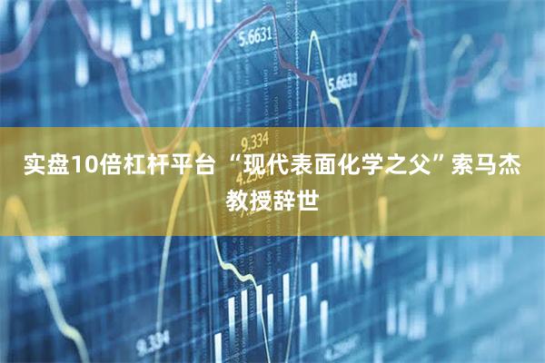 实盘10倍杠杆平台 “现代表面化学之父”索马杰教授辞世