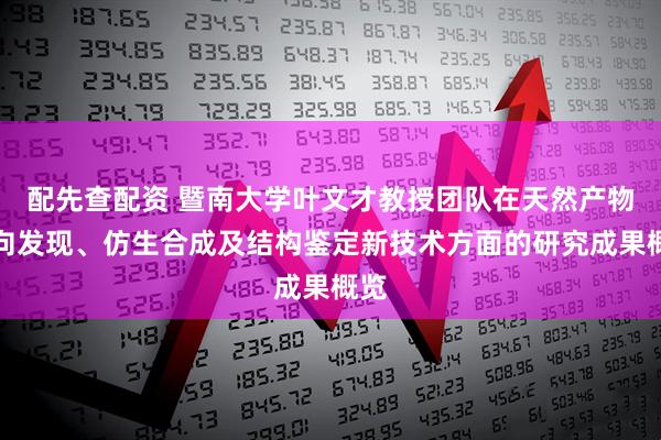 配先查配资 暨南大学叶文才教授团队在天然产物定向发现、仿生合成及结构鉴定新技术方面的研究成果概览